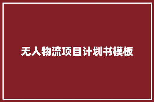 无人物流项目计划书模板