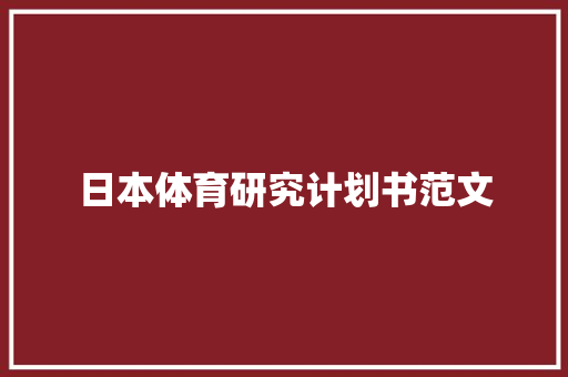 日本体育研究计划书范文 商业文案