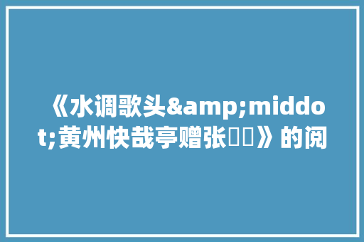 《水调歌头&middot;黄州快哉亭赠张偓佺》的阅读答案