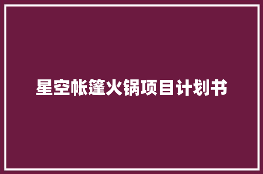 星空帐篷火锅项目计划书
