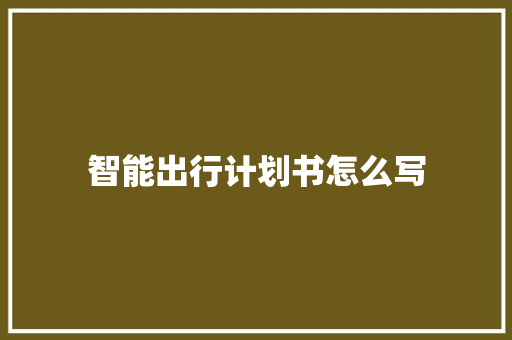 智能出行计划书怎么写