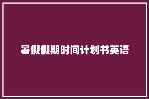 暑假假期时间计划书英语