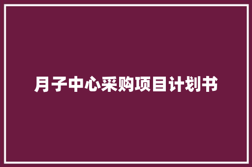 月子中心采购项目计划书 商业文案