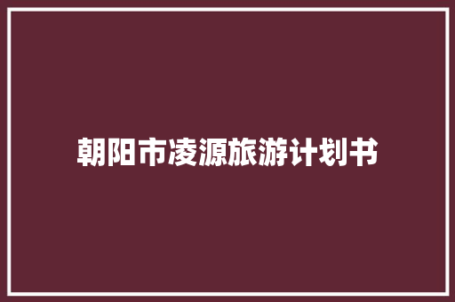 朝阳市凌源旅游计划书