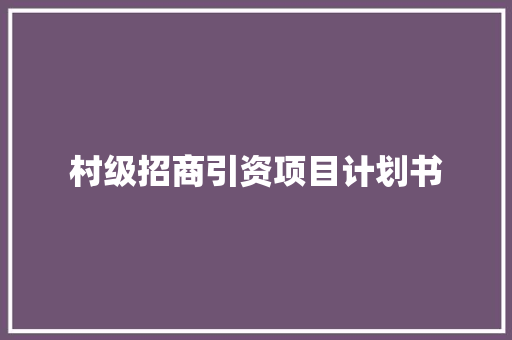 村级招商引资项目计划书