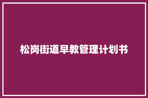松岗街道早教管理计划书