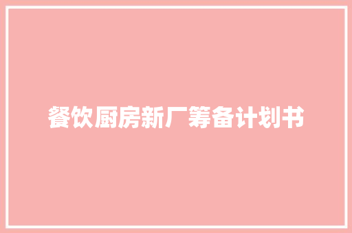 餐饮厨房新厂筹备计划书 写作社区