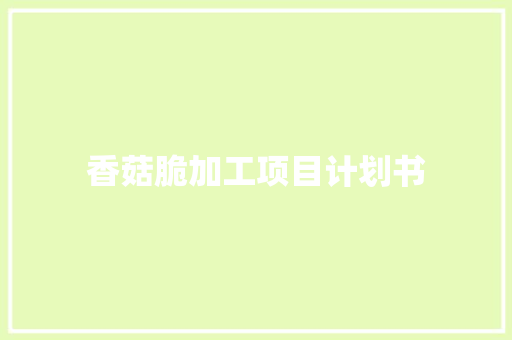 香菇脆加工项目计划书