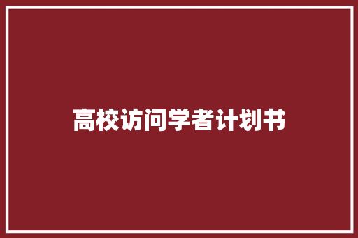 高校访问学者计划书