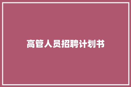 高管人员招聘计划书