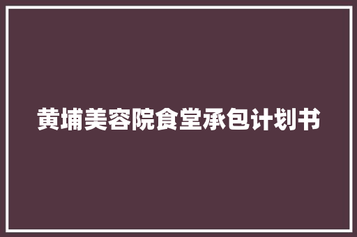 黄埔美容院食堂承包计划书
