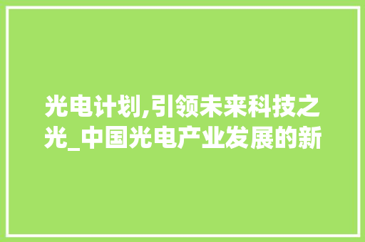 光电计划,引领未来科技之光_中国光电产业发展的新篇章