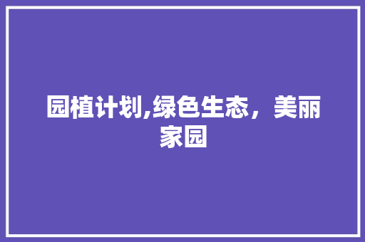 园植计划,绿色生态，美丽家园