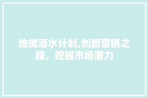 地摊酒水计划,创新营销之路，挖掘市场潜力