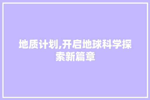 地质计划,开启地球科学探索新篇章
