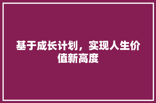 基于成长计划，实现人生价值新高度