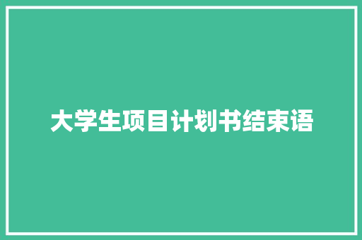 大学生项目计划书结束语