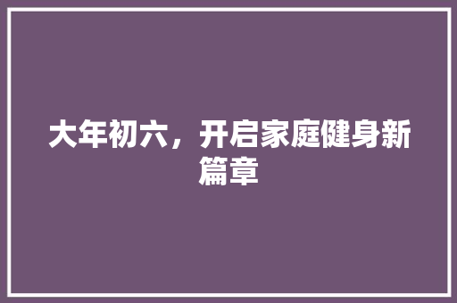 大年初六，开启家庭健身新篇章 词汇积累