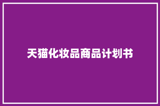 天猫化妆品商品计划书 写作社区