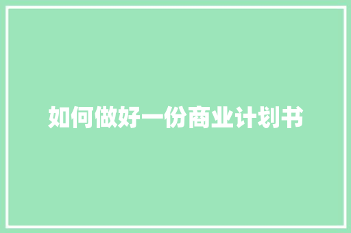 如何做好一份商业计划书