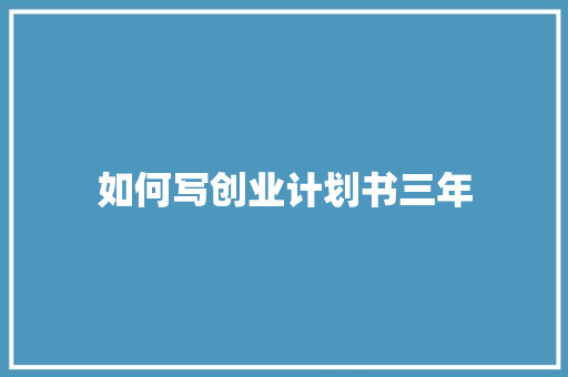 如何写创业计划书三年