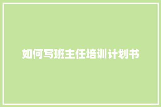 如何写班主任培训计划书