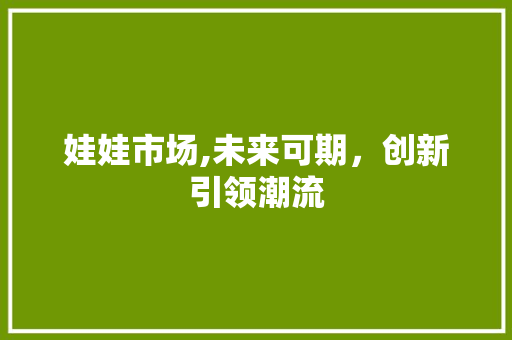 娃娃市场,未来可期，创新引领潮流 写作素材