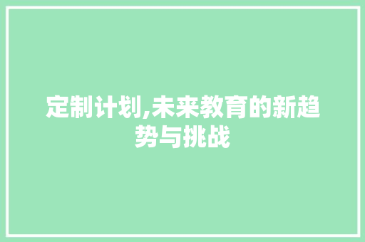 定制计划,未来教育的新趋势与挑战