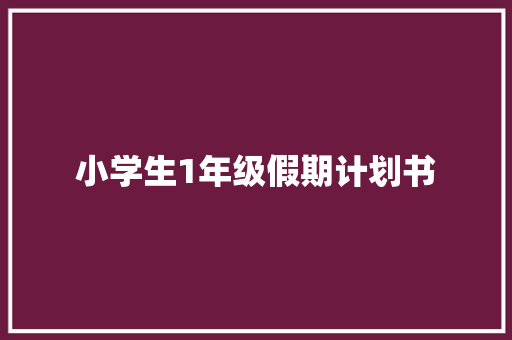 小学生1年级假期计划书 写作社区