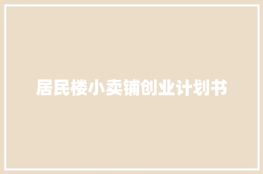 居民楼小卖铺创业计划书