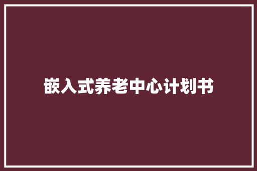 嵌入式养老中心计划书
