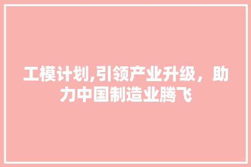 工模计划,引领产业升级，助力中国制造业腾飞