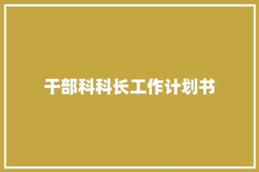 干部科科长工作计划书 写作素材