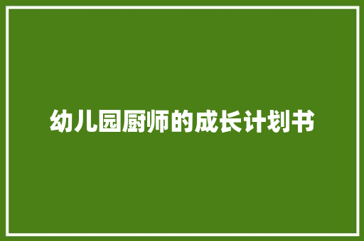 幼儿园厨师的成长计划书 范文赏析