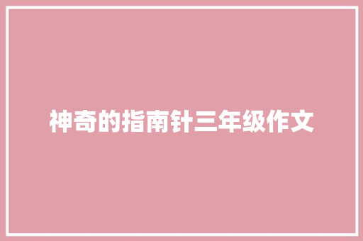 神奇的指南针三年级作文 诗歌创作
