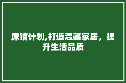 床铺计划,打造温馨家居，提升生活品质