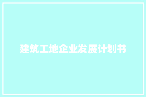 建筑工地企业发展计划书 范文赏析