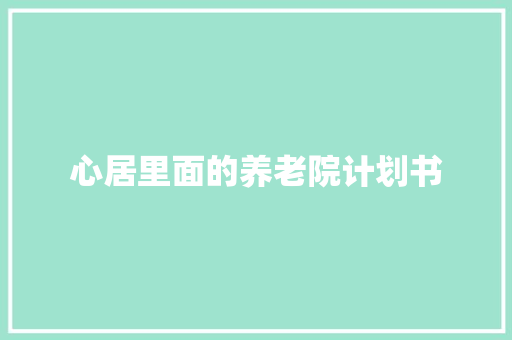 心居里面的养老院计划书 词汇积累