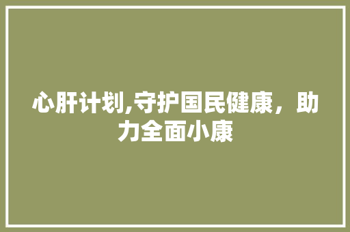 心肝计划,守护国民健康，助力全面小康