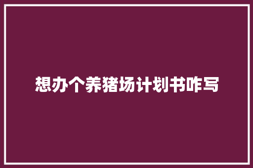 想办个养猪场计划书咋写