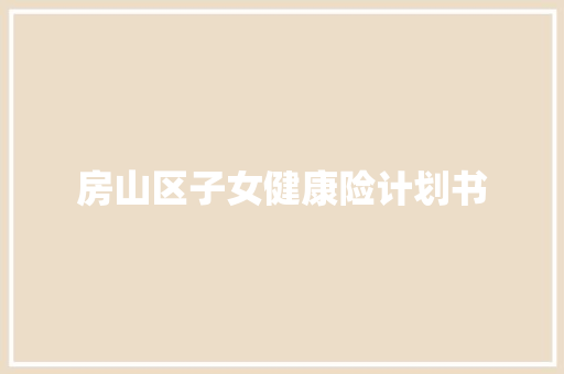 房山区子女健康险计划书