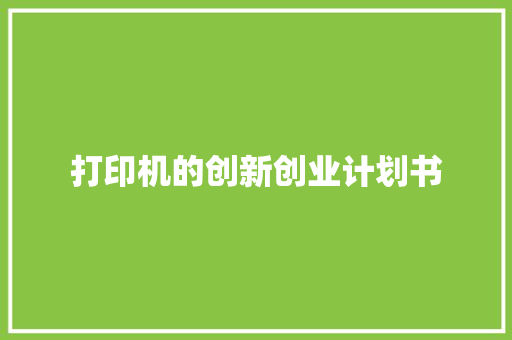 打印机的创新创业计划书 写作素材