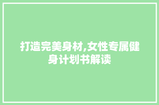 打造完美身材,女性专属健身计划书解读
