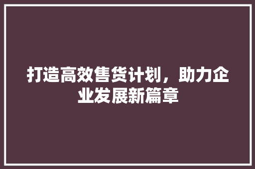 打造高效售货计划，助力企业发展新篇章