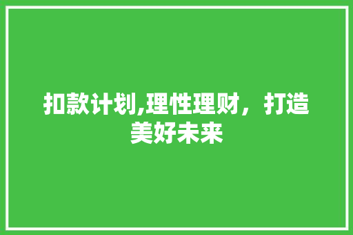 扣款计划,理性理财，打造美好未来 写作社区