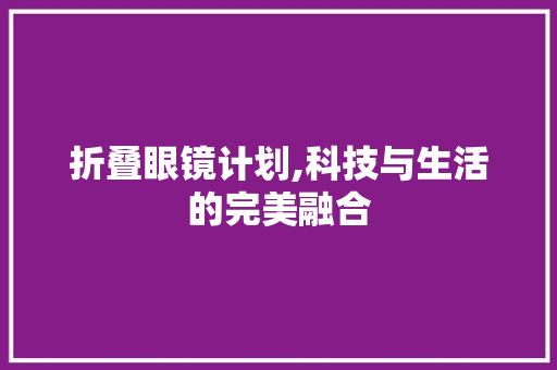 折叠眼镜计划,科技与生活的完美融合