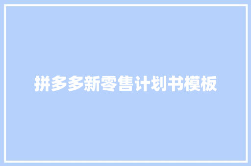 拼多多新零售计划书模板 写作素材