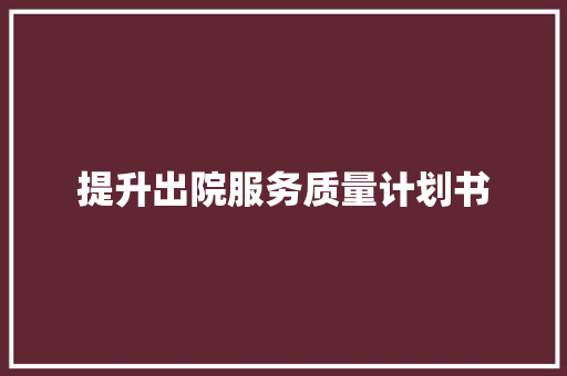 提升出院服务质量计划书