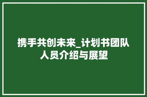 携手共创未来_计划书团队人员介绍与展望