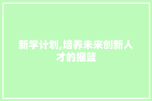 新学计划,培养未来创新人才的摇篮